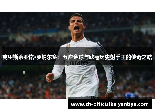 克里斯蒂亚诺·罗纳尔多：五座金球与欧冠历史射手王的传奇之路