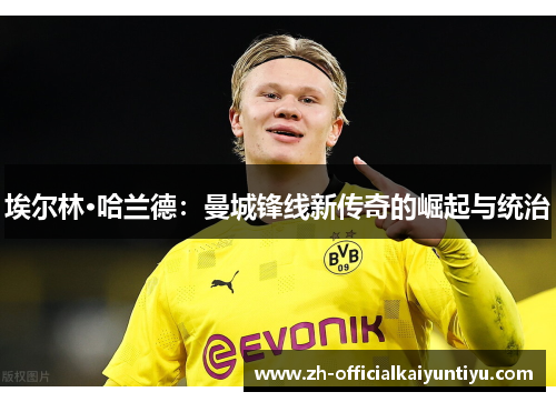 埃尔林·哈兰德：曼城锋线新传奇的崛起与统治