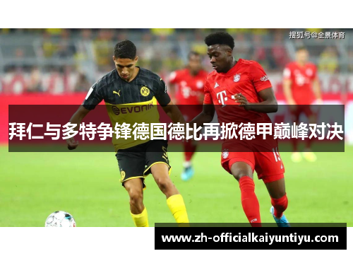 拜仁与多特争锋德国德比再掀德甲巅峰对决 拜仁与多特争锋德国德比再掀德甲巅峰对决