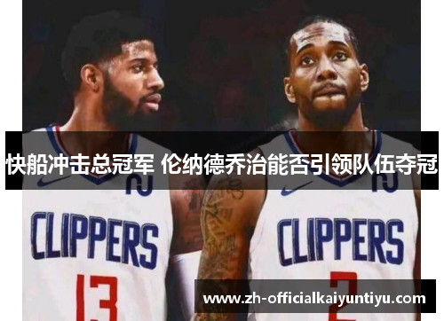 快船冲击总冠军 伦纳德乔治能否引领队伍夺冠